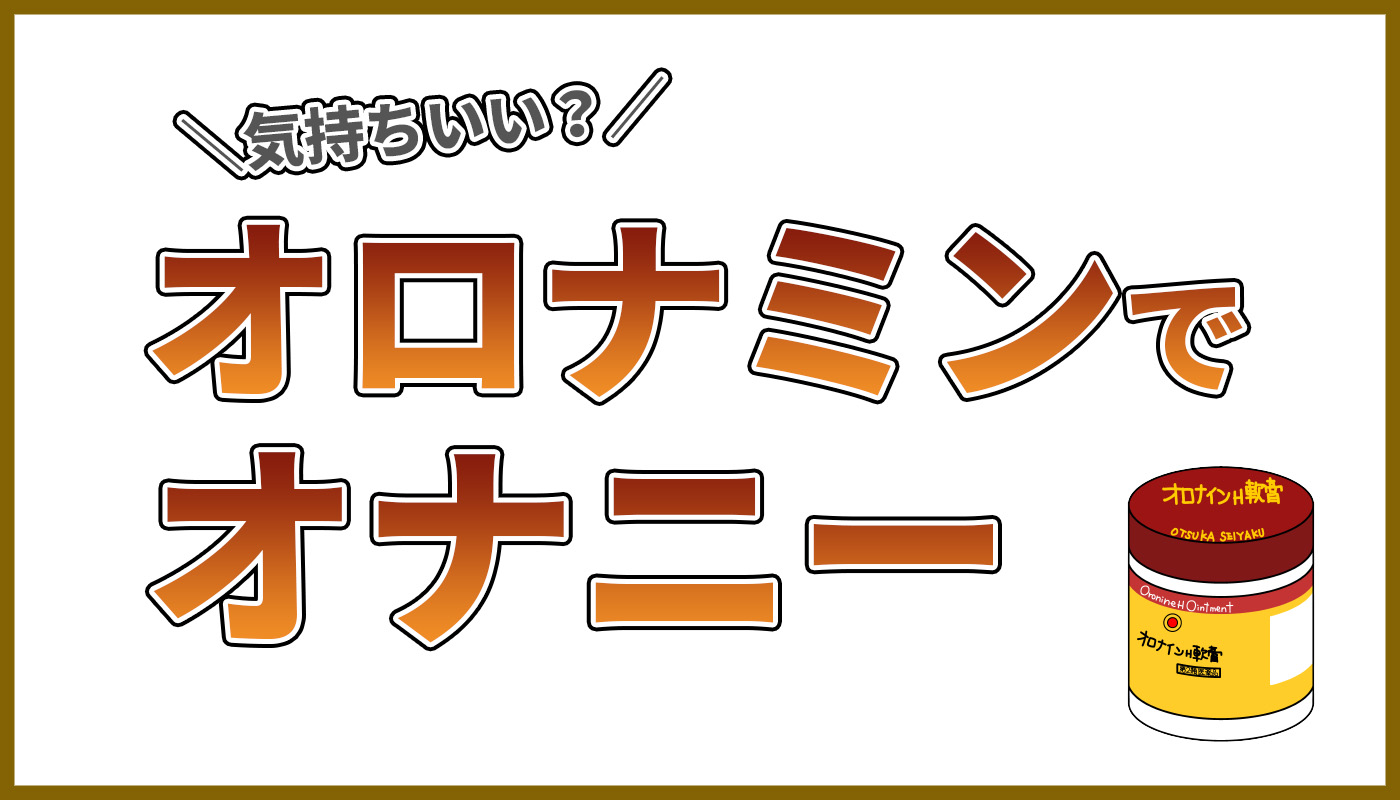 オロナインでオナニーはできる？気持ちいい？具体的な手順を解説！